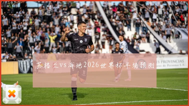苏格兰vs海地2026世界杯半场预测