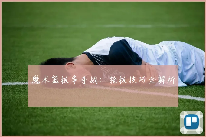 魔术篮板争夺战：抢板技巧全解析