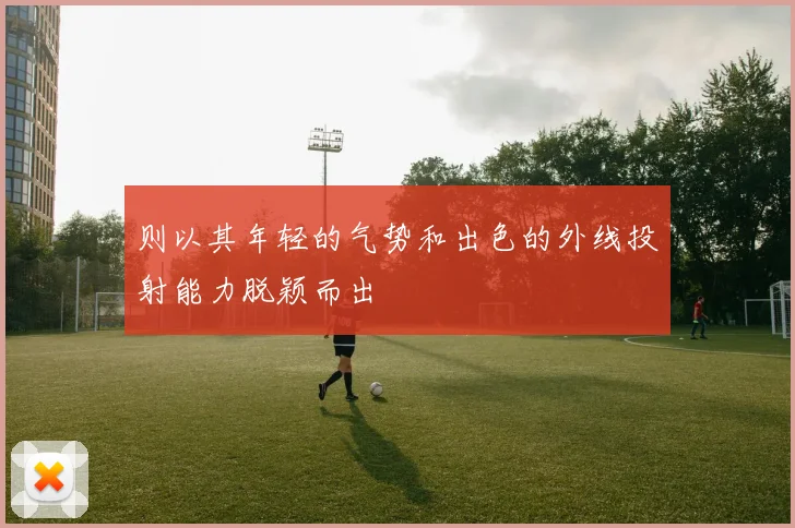 则以其年轻的气势和出色的外线投射能力脱颖而出