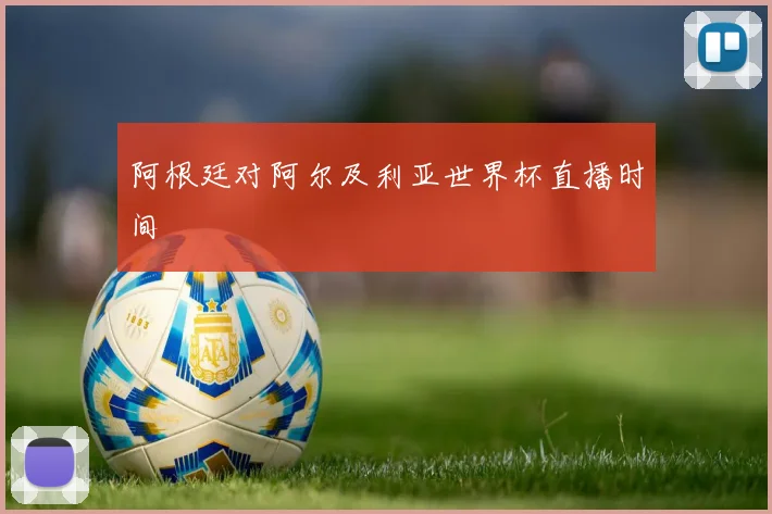 阿根廷对阿尔及利亚世界杯直播时间