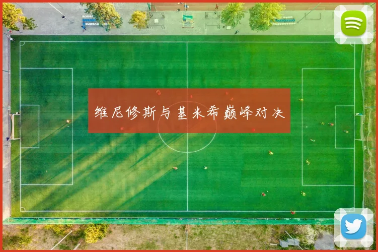 维尼修斯与基米希巅峰对决