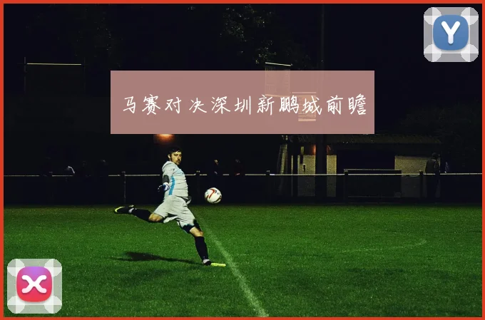 马赛对决深圳新鹏城前瞻