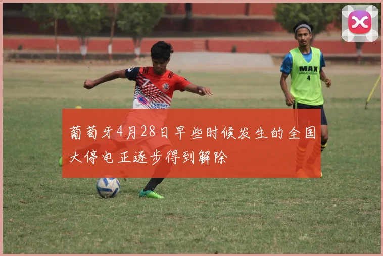 葡萄牙4月28日早些时候发生的全国大停电正逐步得到解除