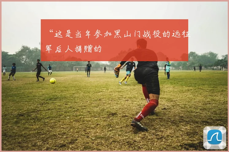 “这是当年参加黑山门战役的远征军后人捐赠的