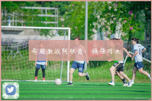希腊激战阿联酋，强强对决
