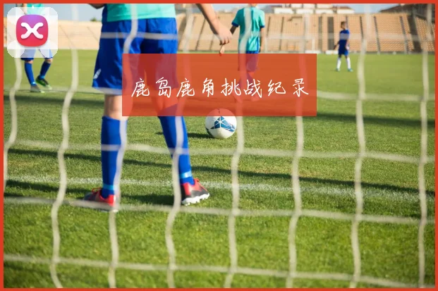鹿岛鹿角挑战纪录