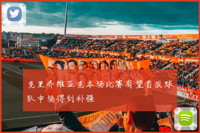 克里乔维亚克本场比赛有望首发球队中场得到补强