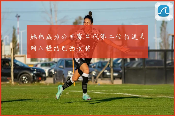 她也成为公开赛年代第二位打进美网八强的巴西女将