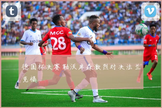 德国杯决赛勒沃库森激烈对决法兰克福