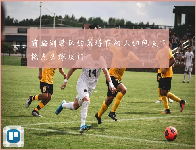 前插到禁区的若塔在两人的包夹下抢点头球攻门