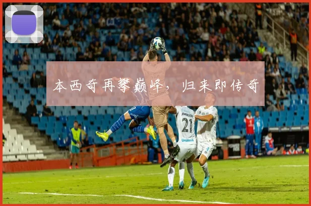 本西奇再攀巅峰，归来即传奇