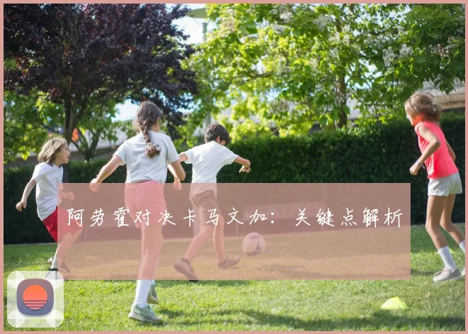 阿劳霍对决卡马文加：关键点解析