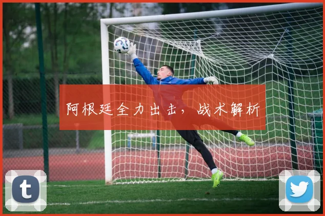 阿根廷全力出击，战术解析
