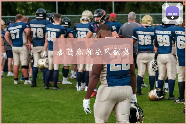 鹿岛鹿角逆风翻盘