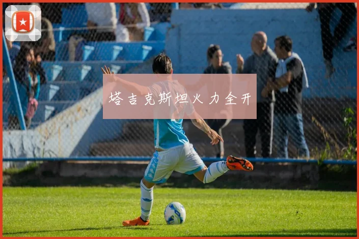 塔吉克斯坦火力全开