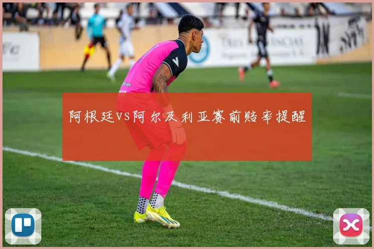 阿根廷vs阿尔及利亚赛前赔率提醒