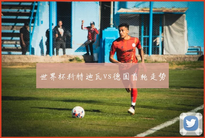 世界杯科特迪瓦vs德国首轮走势