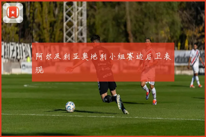 阿尔及利亚奥地利小组赛边后卫表现