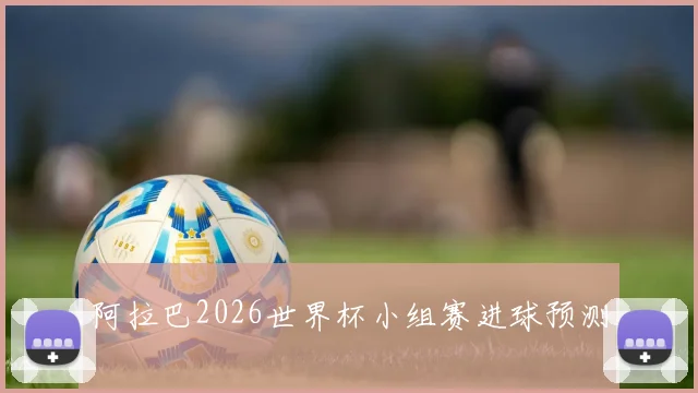 阿拉巴2026世界杯小组赛进球预测