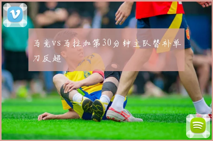 马竞vs马拉加第30分钟主队替补单刀反超