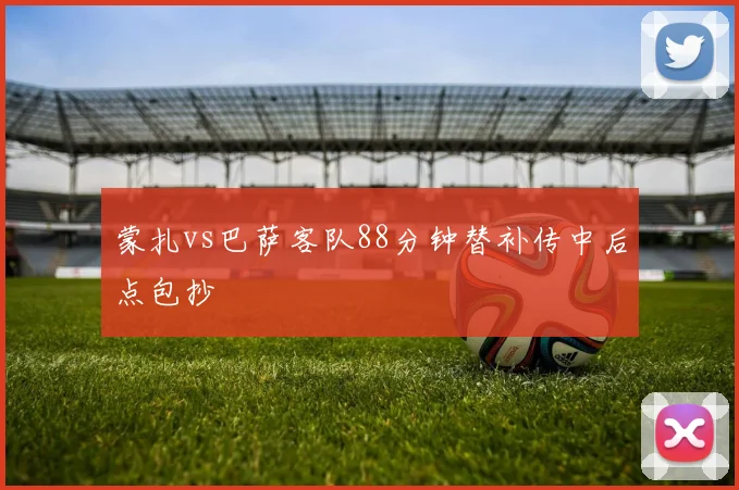 蒙扎vs巴萨客队88分钟替补传中后点包抄
