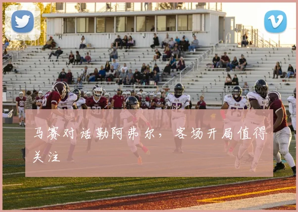 马赛对话勒阿弗尔，客场开局值得关注