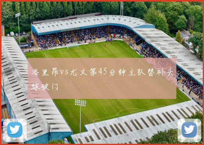 洛里昂vs尤文第45分钟主队替补头球破门