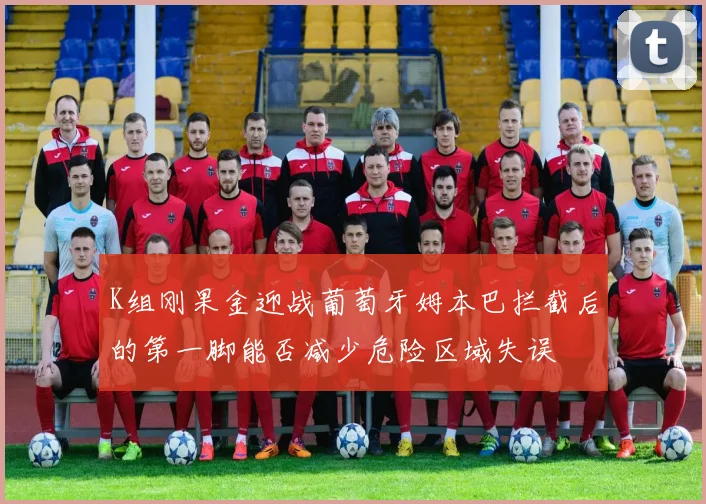 K组刚果金迎战葡萄牙姆本巴拦截后的第一脚能否减少危险区域失误