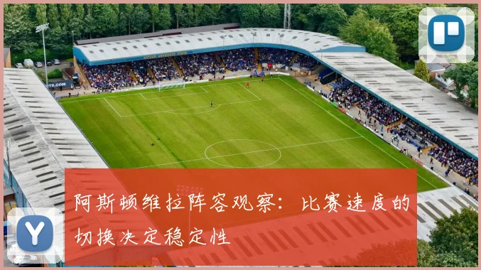 阿斯顿维拉阵容观察：比赛速度的切换决定稳定性