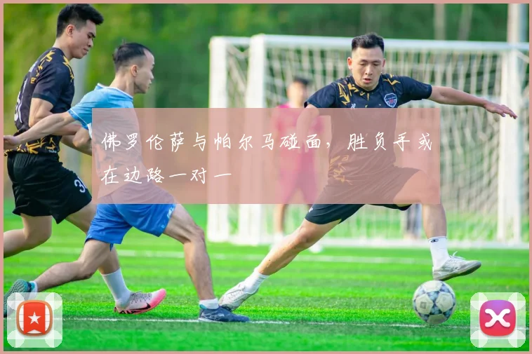 佛罗伦萨与帕尔马碰面，胜负手或在边路一对一