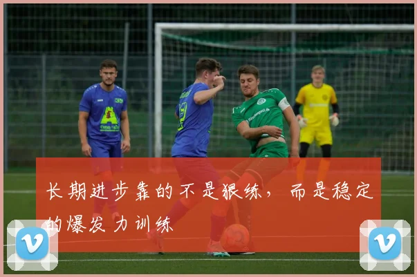 长期进步靠的不是狠练，而是稳定的爆发力训练
