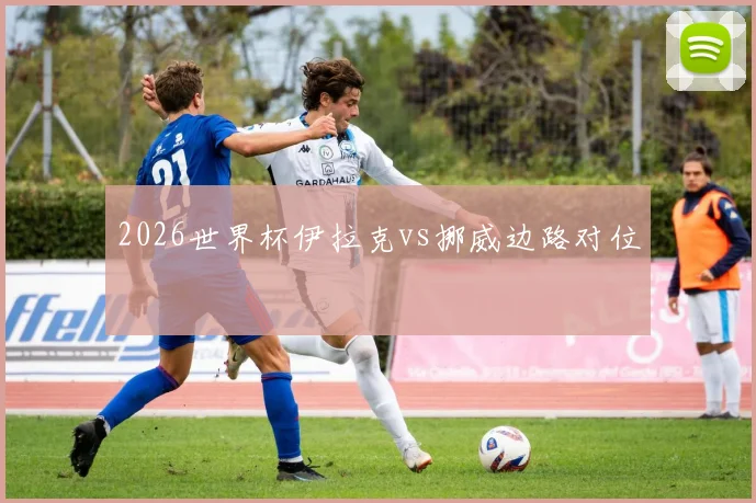 2026世界杯伊拉克vs挪威边路对位