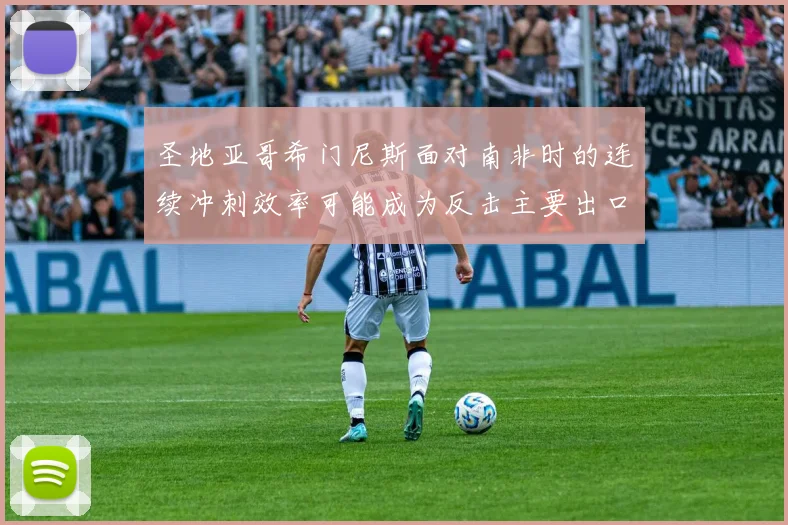 圣地亚哥希门尼斯面对南非时的连续冲刺效率可能成为反击主要出口
