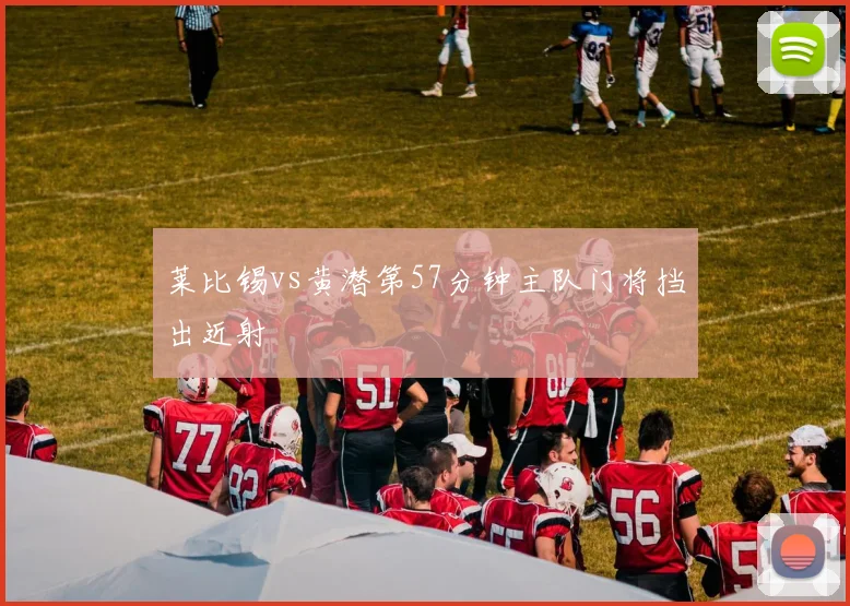 莱比锡vs黄潜第57分钟主队门将挡出近射
