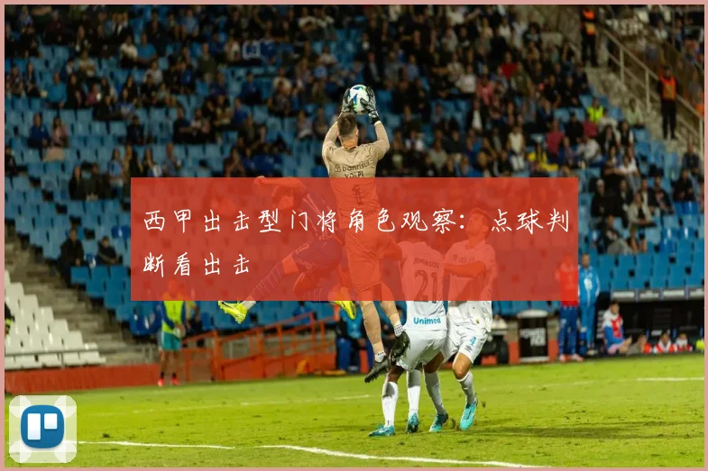 西甲出击型门将角色观察:点球判断看出击