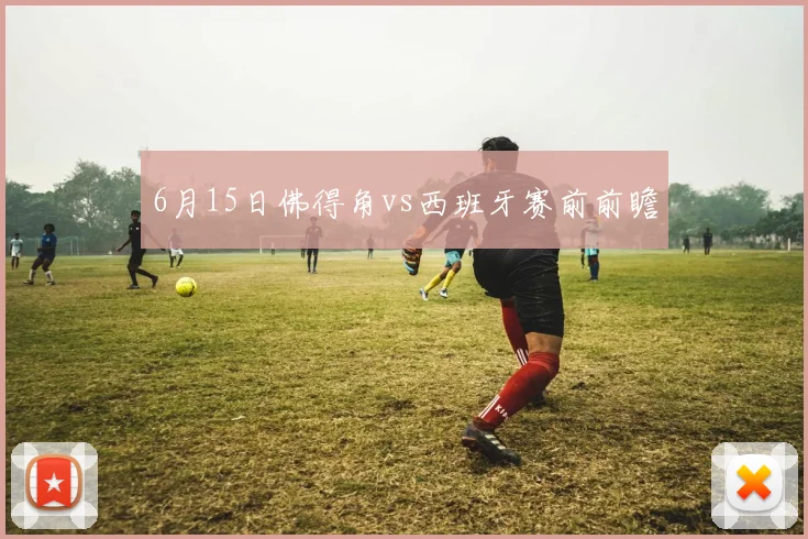6月15日佛得角vs西班牙赛前前瞻