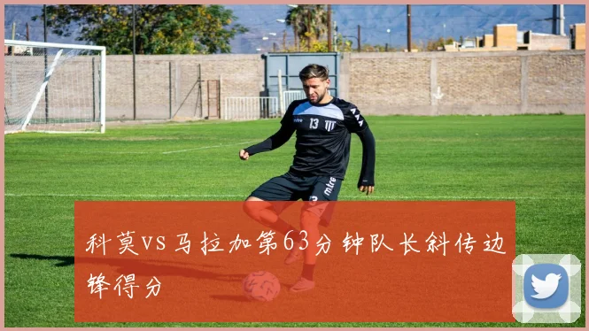 科莫vs马拉加第63分钟队长斜传边锋得分