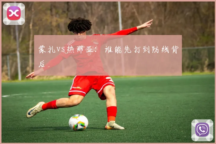 蒙扎vs热那亚:谁能先打到防线背后