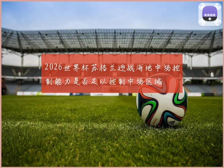 2026世界杯苏格兰迎战海地中场控制能力是否足以控制中场区域