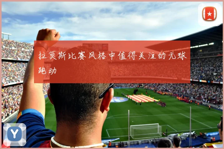 拉莫斯比赛风格中值得关注的无球跑动