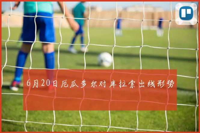 6月20日厄瓜多尔对库拉索出线形势